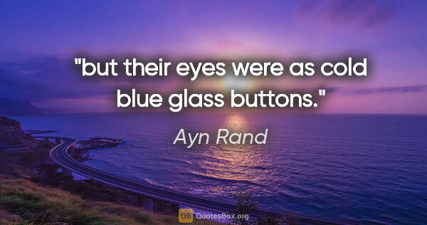 Ayn Rand quote: "but their eyes were as cold blue glass buttons."