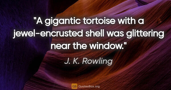 J. K. Rowling quote: "A gigantic tortoise with a jewel-encrusted shell was..."