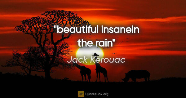 Jack Kerouac quote: "beautiful insanein the rain"