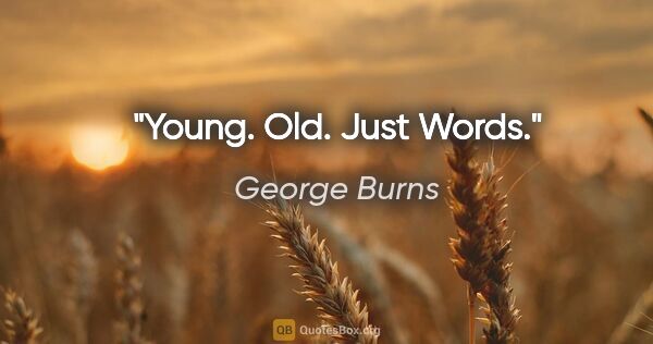 George Burns quote: "Young. Old. Just Words."