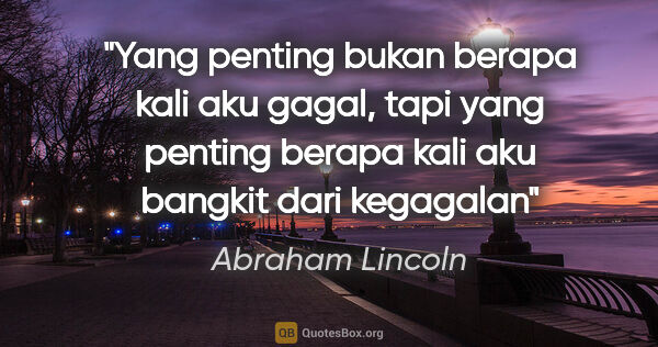 Abraham Lincoln quote: "Yang penting bukan berapa kali aku gagal, tapi yang penting..."