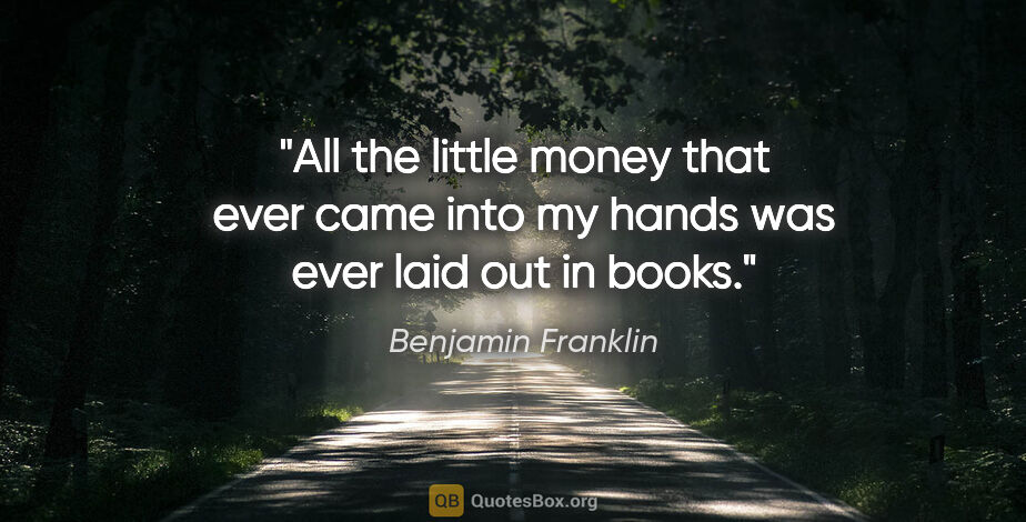 Benjamin Franklin quote: "All the little money that ever came into my hands was ever..."