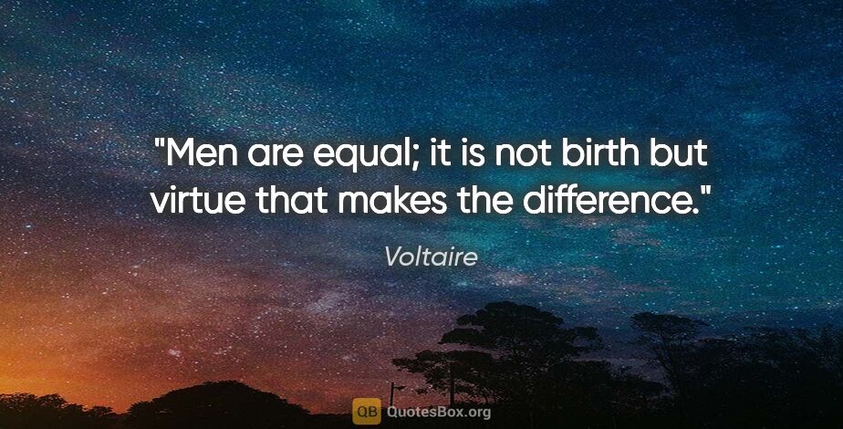 Voltaire quote: "Men are equal; it is not birth but virtue that makes the..."