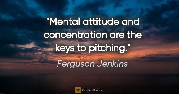 Ferguson Jenkins quote: "Mental attitude and concentration are the keys to pitching."