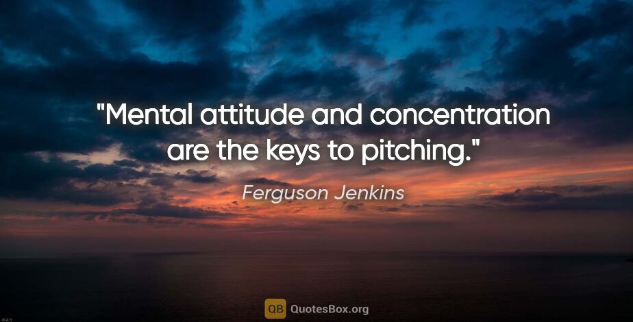 Ferguson Jenkins quote: "Mental attitude and concentration are the keys to pitching."