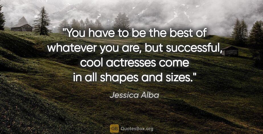 Jessica Alba quote: "You have to be the best of whatever you are, but successful,..."