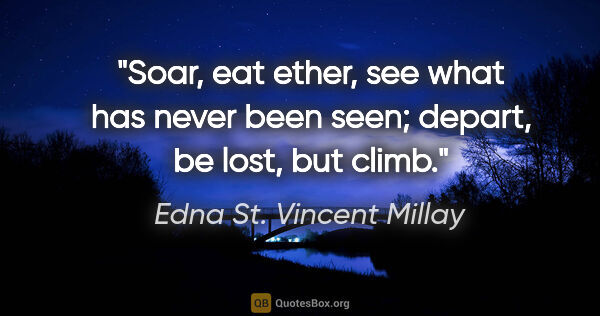 Edna St. Vincent Millay quote: "Soar, eat ether, see what has never been seen; depart, be..."