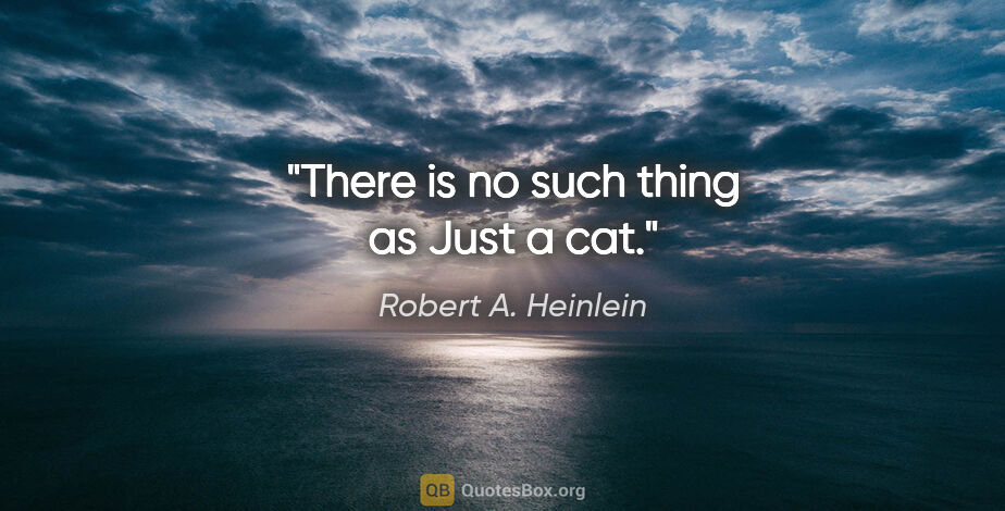 Robert A. Heinlein quote: "There is no such thing as "Just a cat."