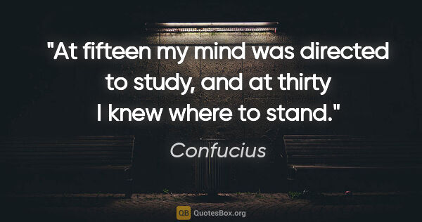 Confucius quote: "At fifteen my mind was directed to study, and at thirty I knew..."