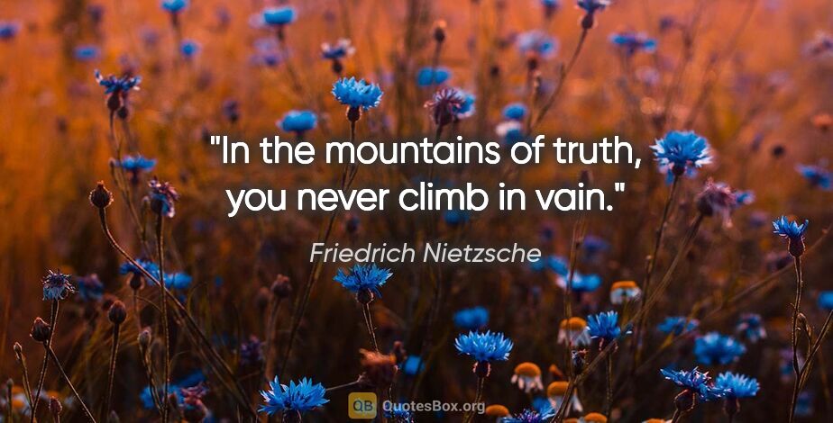 Friedrich Nietzsche quote: "In the mountains of truth, you never climb in vain."