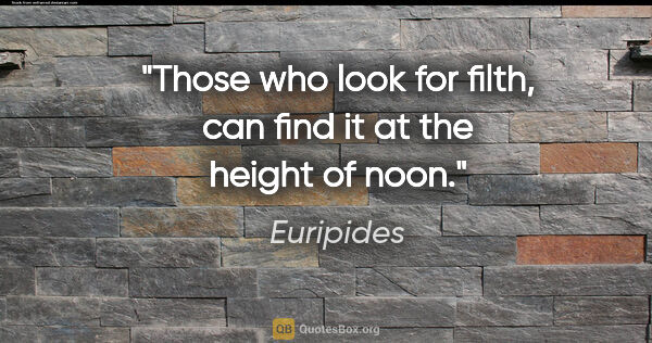 Euripides quote: "Those who look for filth, can find it at the height of noon."