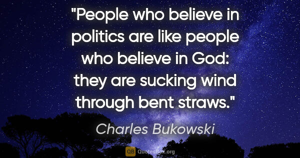 Charles Bukowski quote: "People who believe in politics are like people who believe in..."