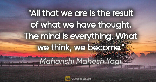 Maharishi Mahesh Yogi quote: "All that we are is the result of what we have thought. The..."