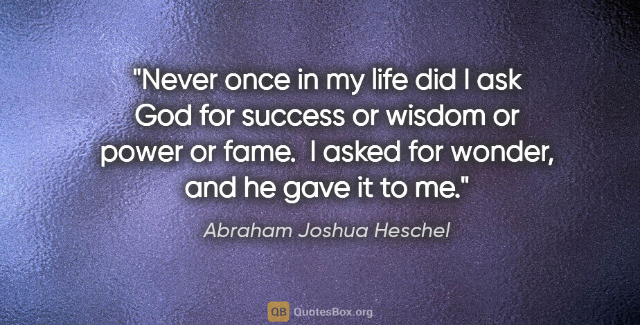 Abraham Joshua Heschel quote: "Never once in my life did I ask God for success or wisdom or..."