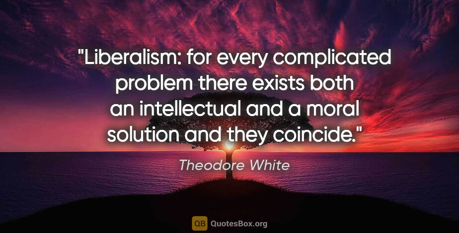 Theodore White quote: "Liberalism: for every complicated problem there exists both an..."