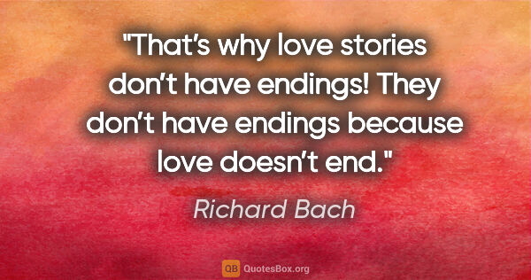 Richard Bach quote: "That’s why love stories don’t have endings! They don’t have..."