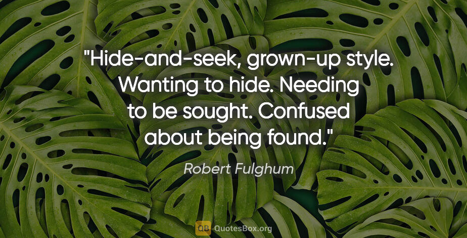 Robert Fulghum quote: "Hide-and-seek, grown-up style. Wanting to hide. Needing to be..."