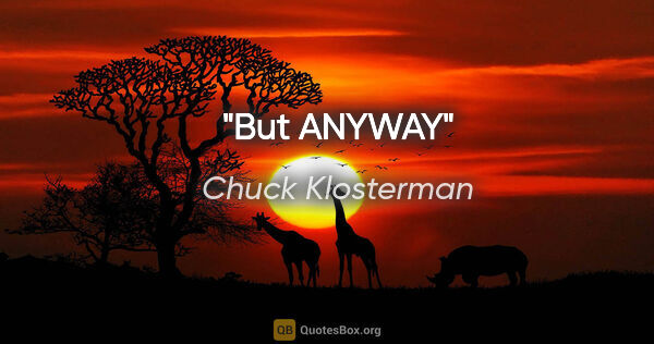 Chuck Klosterman quote: "But ANYWAY"