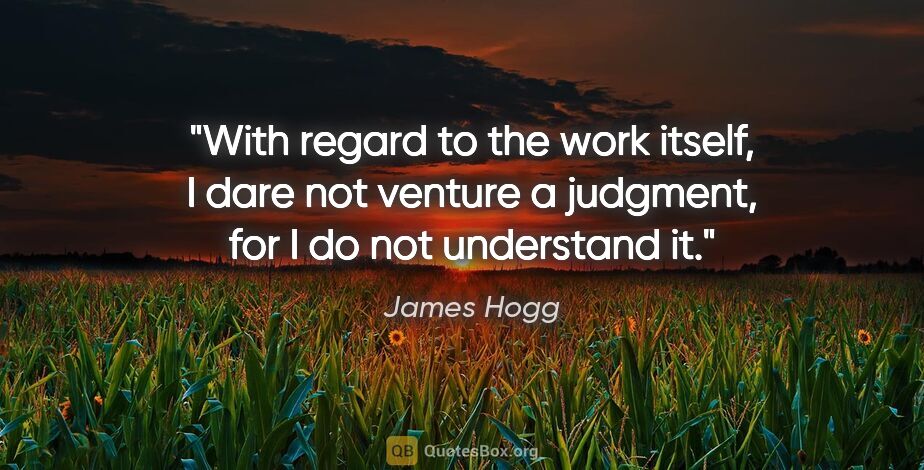 James Hogg quote: "With regard to the work itself, I dare not venture a judgment,..."