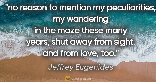 Jeffrey Eugenides quote: "no reason to mention my peculiarities, my wandering in the..."