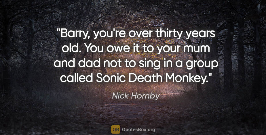 Nick Hornby quote: "Barry, you're over thirty years old. You owe it to your mum..."