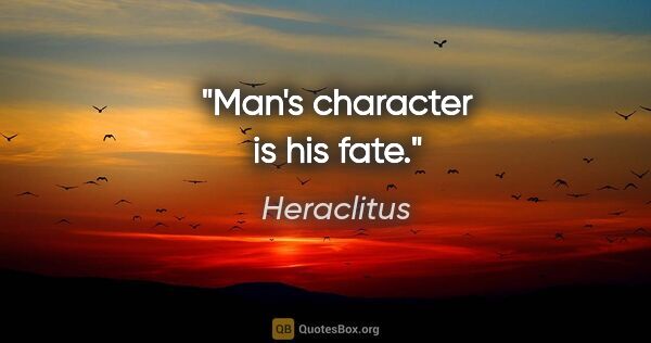 Heraclitus quote: "Man's character is his fate."