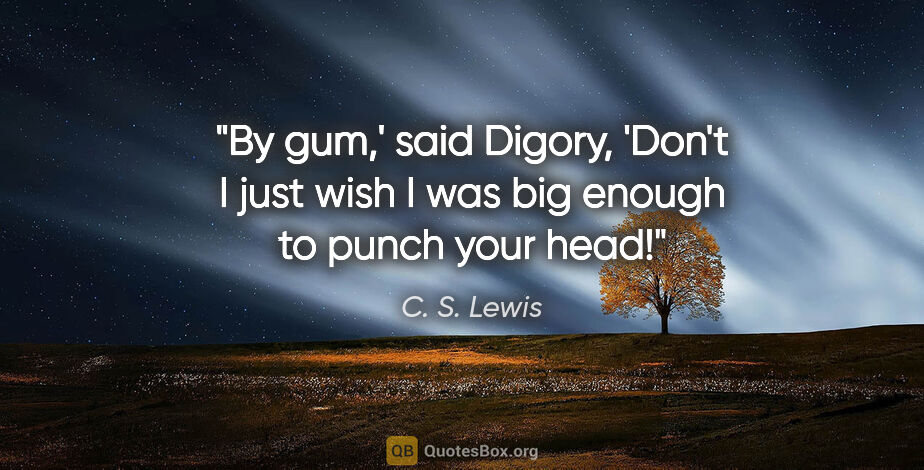 C. S. Lewis quote: "By gum,' said Digory, 'Don't I just wish I was big enough to..."
