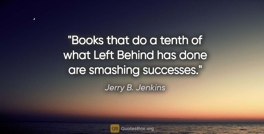 Jerry B. Jenkins quote: "Books that do a tenth of what Left Behind has done are..."