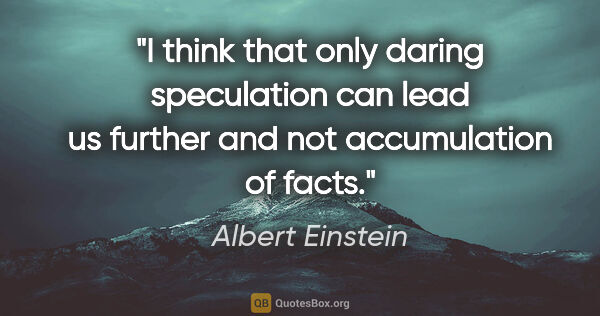 Albert Einstein quote: "I think that only daring speculation can lead us further and..."