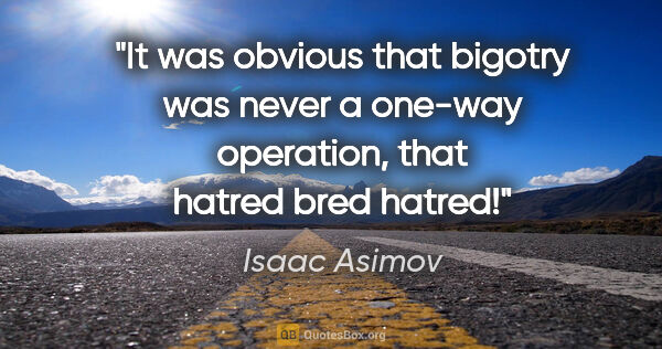 Isaac Asimov quote: "It was obvious that bigotry was never a one-way operation,..."