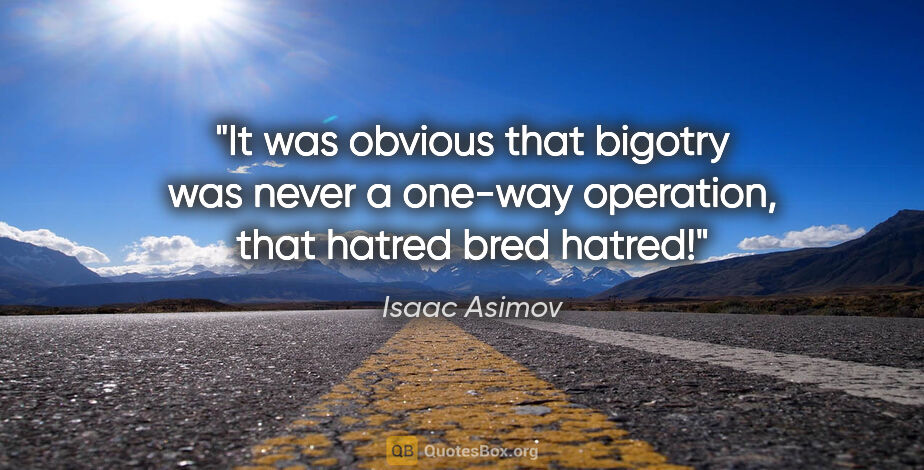 Isaac Asimov quote: "It was obvious that bigotry was never a one-way operation,..."