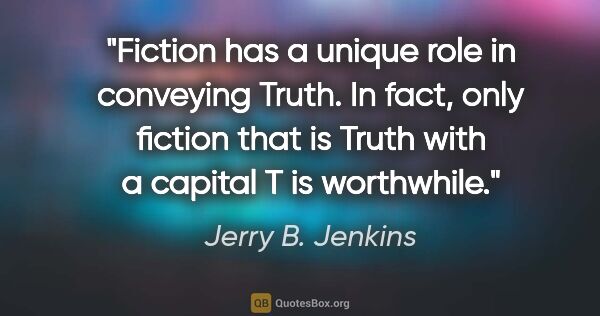 Jerry B. Jenkins quote: "Fiction has a unique role in conveying Truth. In fact, only..."