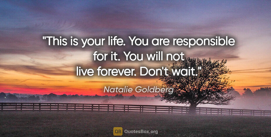 Natalie Goldberg quote: "This is your life. You are responsible for it. You will not..."