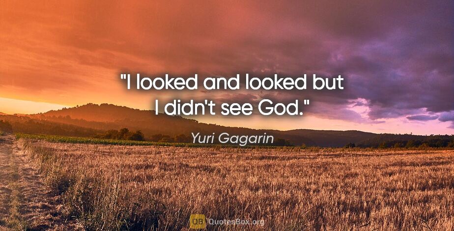 Yuri Gagarin quote: "I looked and looked but I didn't see God."