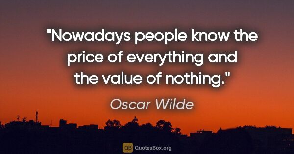 Oscar Wilde quote: "Nowadays people know the price of everything and the value of..."