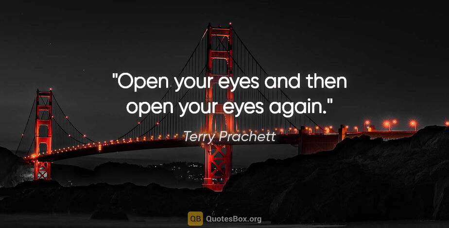 Terry Prachett quote: "Open your eyes and then open your eyes again."