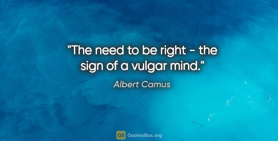 Albert Camus quote: "The need to be right - the sign of a vulgar mind."