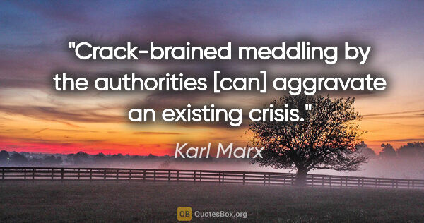 Karl Marx quote: "Crack-brained meddling by the authorities [can] aggravate an..."
