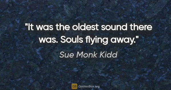 Sue Monk Kidd quote: "It was the oldest sound there was. Souls flying away."