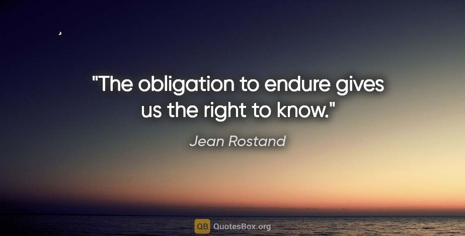 Jean Rostand quote: "The obligation to endure gives us the right to know."
