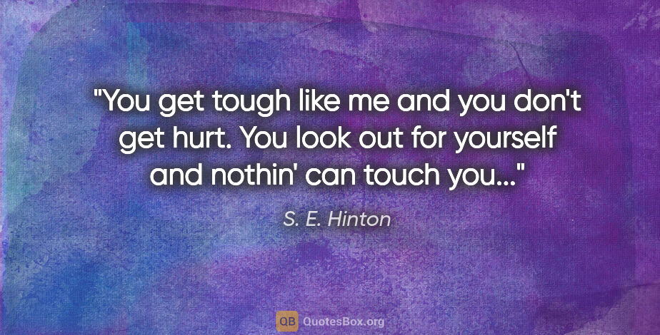 S. E. Hinton quote: "You get tough like me and you don't get hurt. You look out for..."