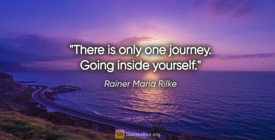 Rainer Maria Rilke quote: "There is only one journey. Going inside yourself."