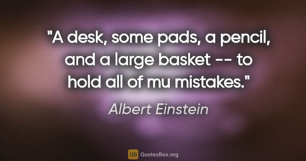 Albert Einstein quote: "A desk, some pads, a pencil, and a large basket -- to hold all..."