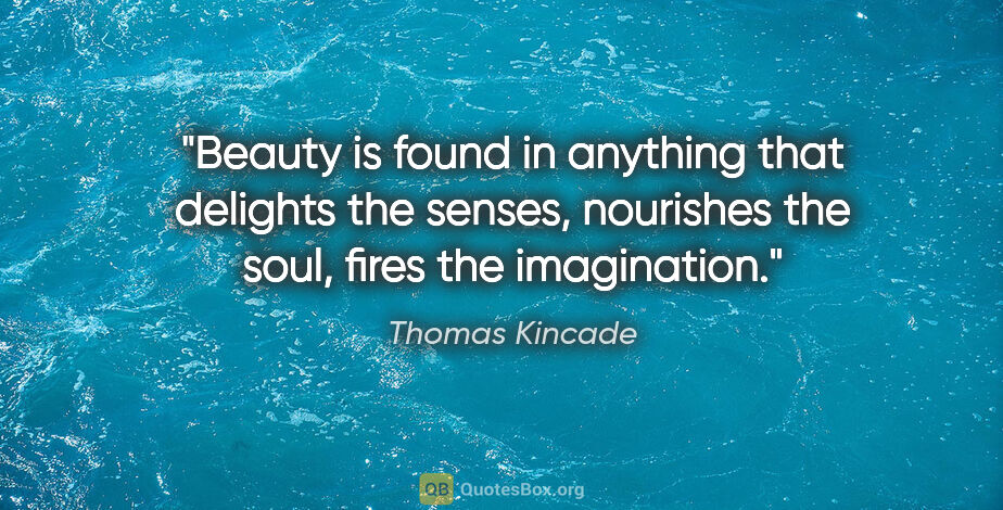 Thomas Kincade quote: "Beauty is found in anything that delights the senses,..."