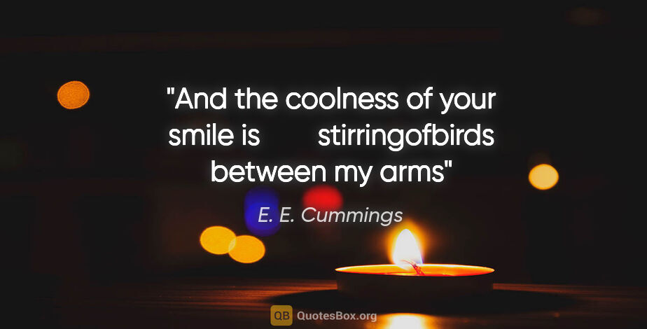 E. E. Cummings quote: "And the coolness of your smile is        stirringofbirds..."