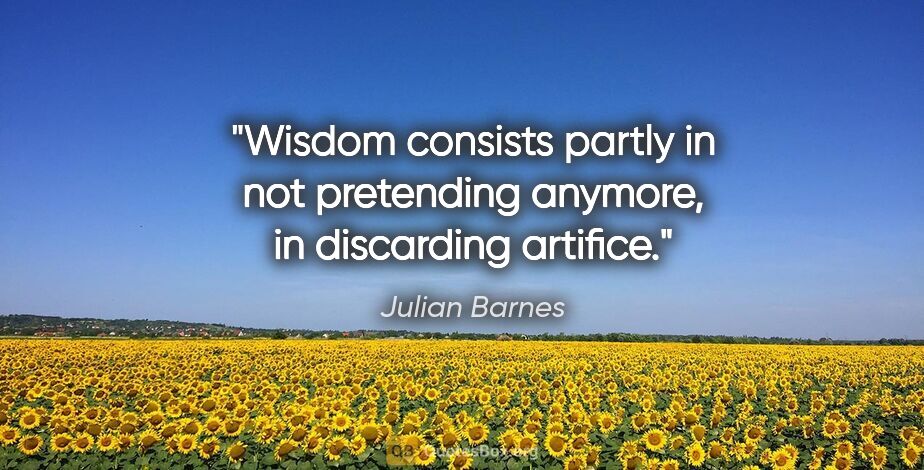 Julian Barnes quote: "Wisdom consists partly in not pretending anymore, in..."