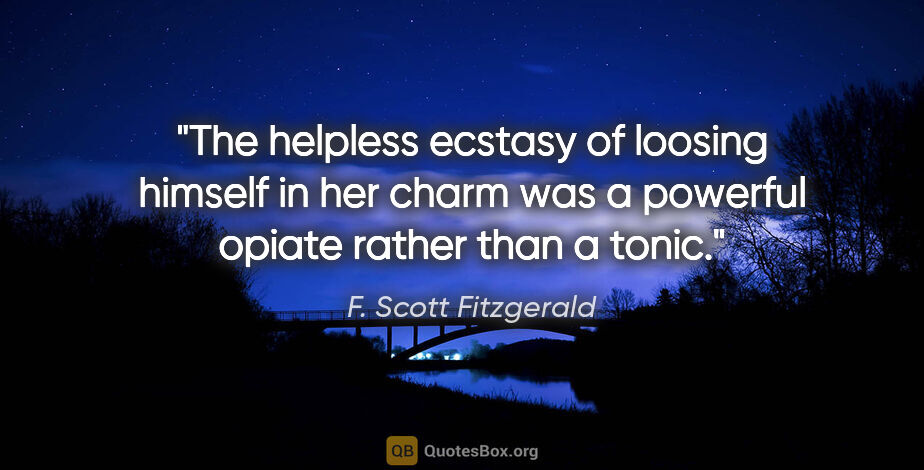 F. Scott Fitzgerald quote: "The helpless ecstasy of loosing himself in her charm was a..."