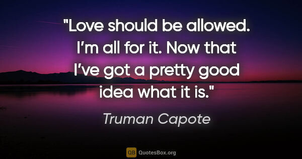 Truman Capote quote: "Love should be allowed. I’m all for it. Now that I’ve got a..."