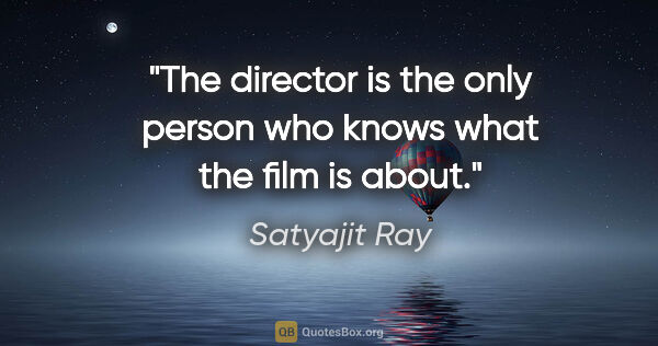 Satyajit Ray quote: "The director is the only person who knows what the film is about."