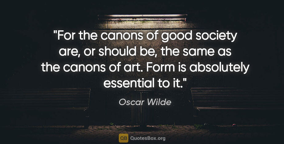 Oscar Wilde quote: "For the canons of good society are, or should be, the same as..."